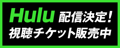 Hulu配信決定！ 視聴チケット販売中